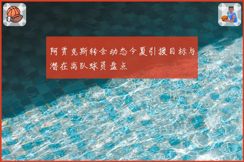 阿贾克斯转会动态今夏引援目标与潜在离队球员盘点