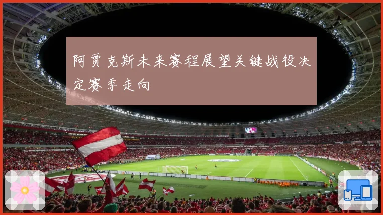 阿贾克斯未来赛程展望关键战役决定赛季走向