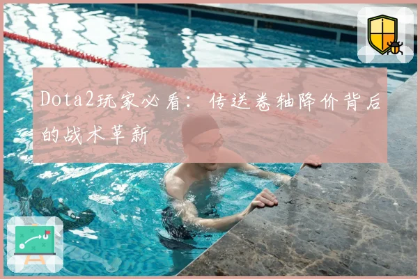 Dota2玩家必看：传送卷轴降价背后的战术革新