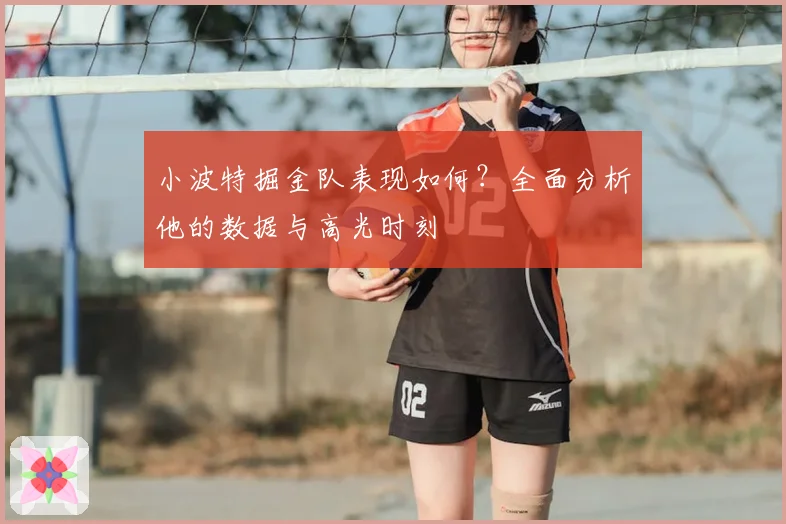 小波特掘金队表现如何？全面分析他的数据与高光时刻