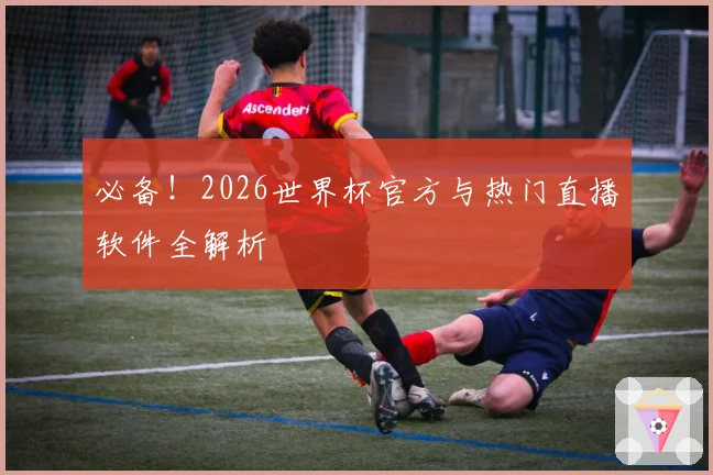 必备！2026世界杯官方与热门直播软件全解析