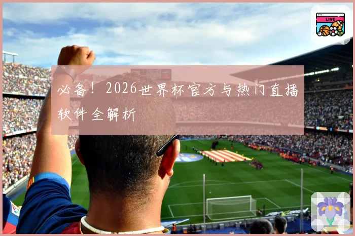 必备！2026世界杯官方与热门直播软件全解析