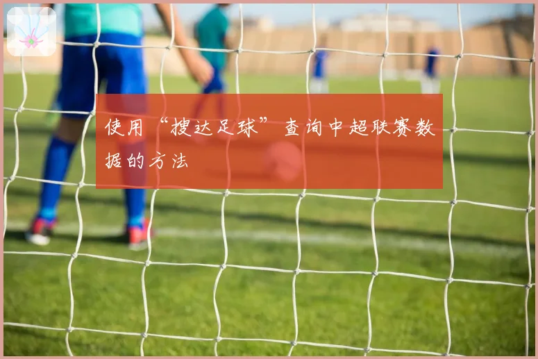 使用“搜达足球”查询中超联赛数据的方法