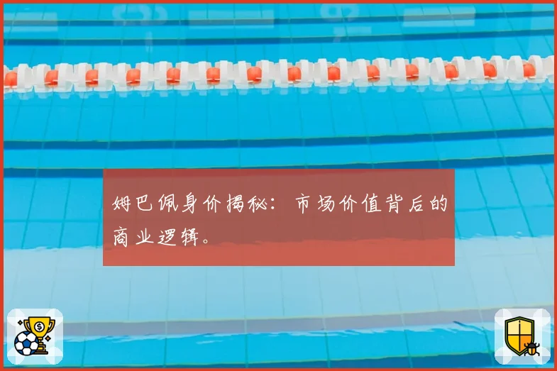 姆巴佩身价揭秘：市场价值背后的商业逻辑。