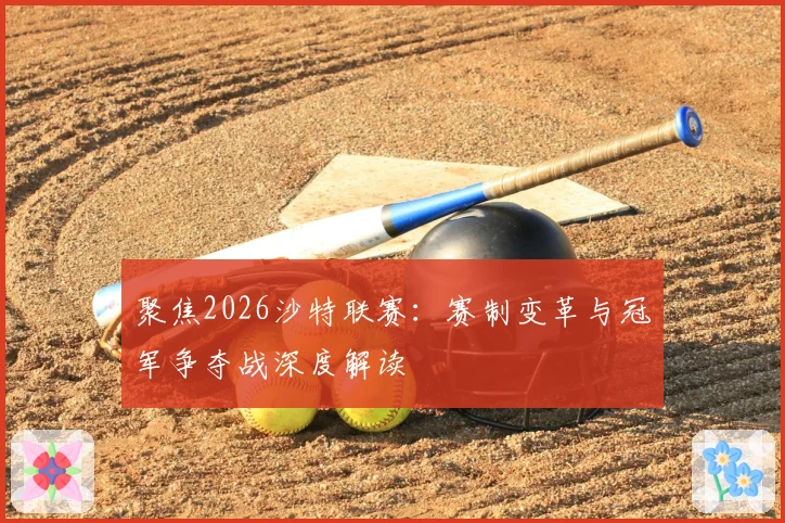 聚焦2026沙特联赛：赛制变革与冠军争夺战深度解读