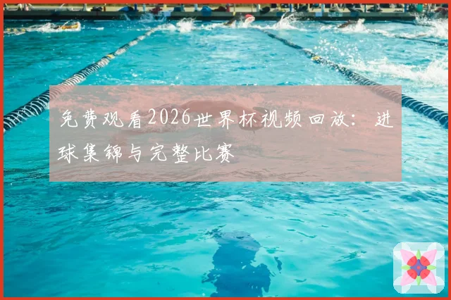 免费观看2026世界杯视频回放：进球集锦与完整比赛