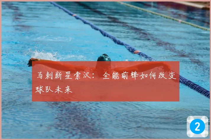 马刺新星索汉：全能前锋如何改变球队未来