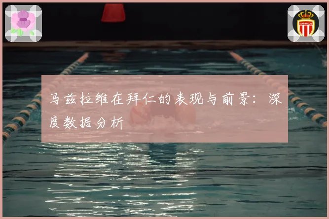 马兹拉维在拜仁的表现与前景：深度数据分析